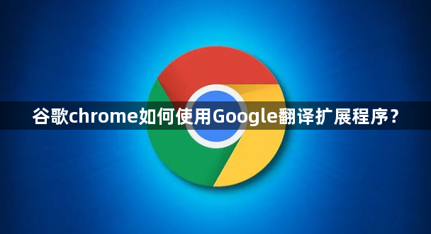 谷歌chrome如何使用Google翻译扩展程序？1